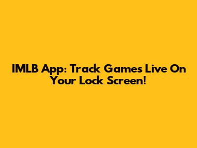 IMLB App: Track Games Live On Your Lock Screen!