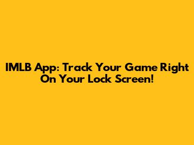IMLB App: Track Your Game Right On Your Lock Screen!