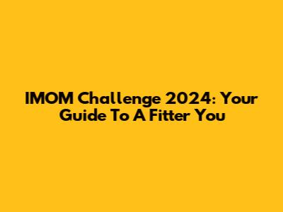IMOM Challenge 2024: Your Guide To A Fitter You