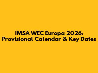 IMSA WEC Europa 2026: Provisional Calendar & Key Dates