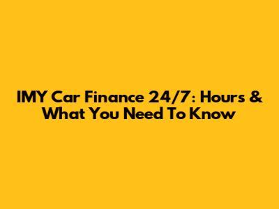 IMY Car Finance 24/7: Hours & What You Need To Know