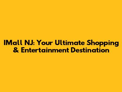 IMall NJ: Your Ultimate Shopping & Entertainment Destination