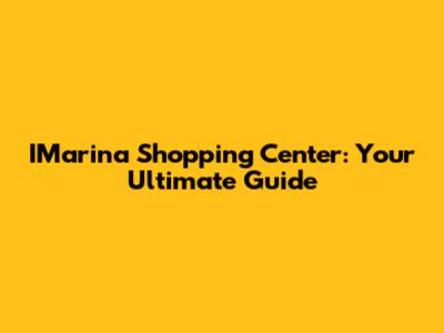 IMarina Shopping Center: Your Ultimate Guide