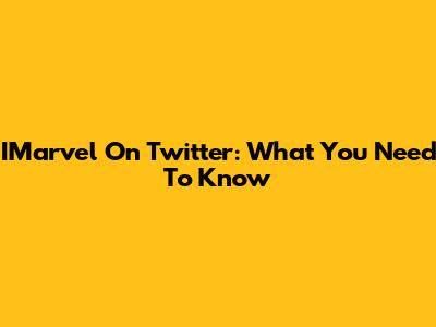 IMarvel On Twitter: What You Need To Know