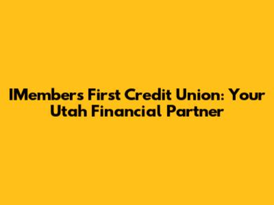 IMembers First Credit Union: Your Utah Financial Partner