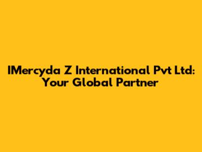 IMercyda Z International Pvt Ltd: Your Global Partner