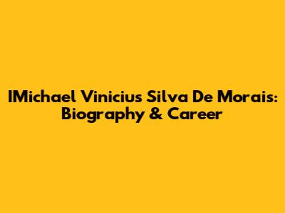 IMichael Vinicius Silva De Morais: Biography & Career