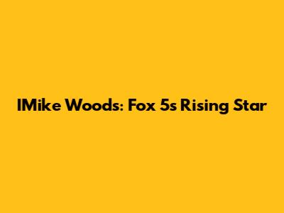 IMike Woods: Fox 5's Rising Star