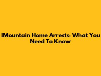 IMountain Home Arrests: What You Need To Know