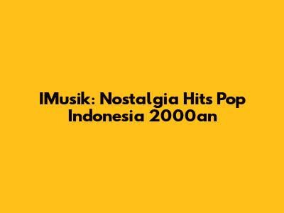 IMusik: Nostalgia Hits Pop Indonesia 2000an