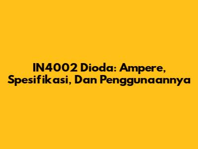 IN4002 Dioda: Ampere, Spesifikasi, Dan Penggunaannya