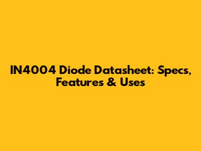 IN4004 Diode Datasheet: Specs, Features & Uses