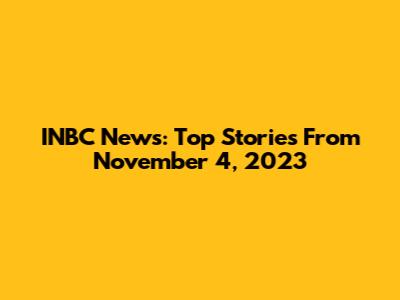 INBC News: Top Stories From November 4, 2023