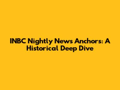 INBC Nightly News Anchors: A Historical Deep Dive
