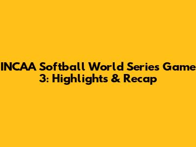 INCAA Softball World Series Game 3: Highlights & Recap