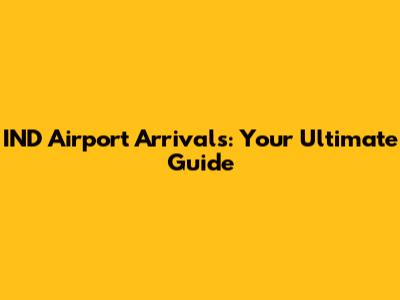 IND Airport Arrivals: Your Ultimate Guide