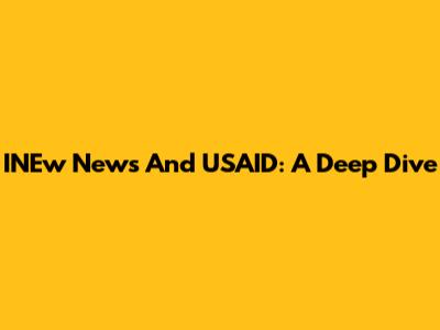 INEw News And USAID: A Deep Dive