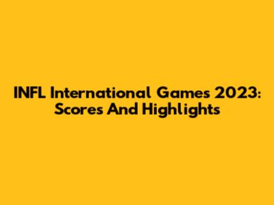 INFL International Games 2023: Scores And Highlights