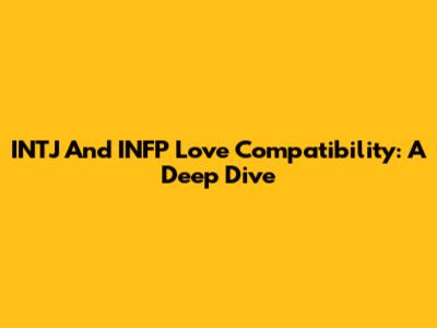 INTJ And INFP Love Compatibility: A Deep Dive