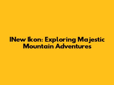 INew Ikon: Exploring Majestic Mountain Adventures