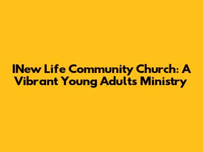 INew Life Community Church: A Vibrant Young Adults Ministry