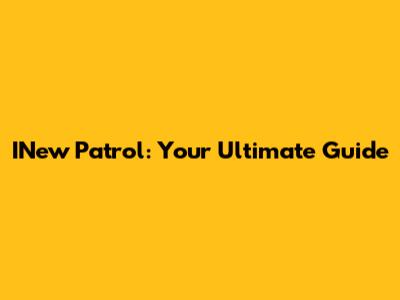 INew Patrol: Your Ultimate Guide