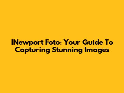 INewport Foto: Your Guide To Capturing Stunning Images