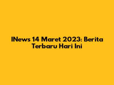 INews 14 Maret 2023: Berita Terbaru Hari Ini
