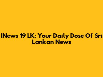 INews 19 LK: Your Daily Dose Of Sri Lankan News