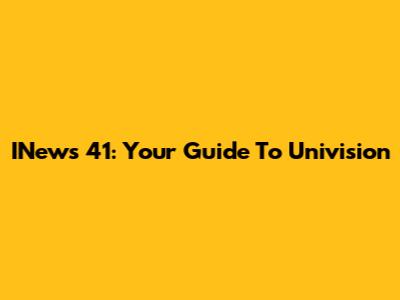 INews 41: Your Guide To Univision