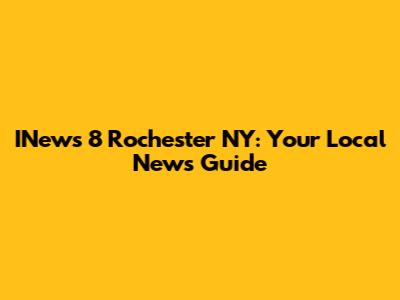 INews 8 Rochester NY: Your Local News Guide