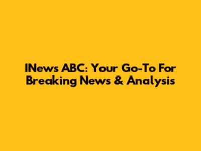 INews ABC: Your Go-To For Breaking News & Analysis