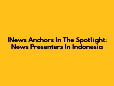 INews Anchors In The Spotlight: News Presenters In Indonesia
