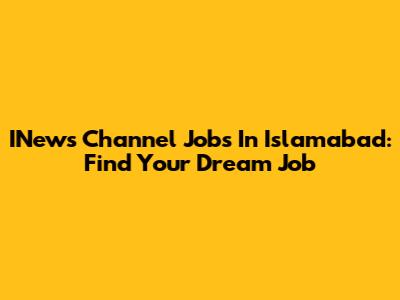 INews Channel Jobs In Islamabad: Find Your Dream Job