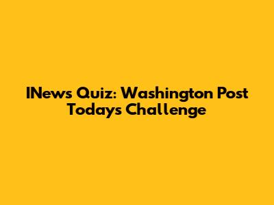INews Quiz: Washington Post Today's Challenge