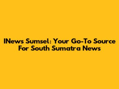 INews Sumsel: Your Go-To Source For South Sumatra News