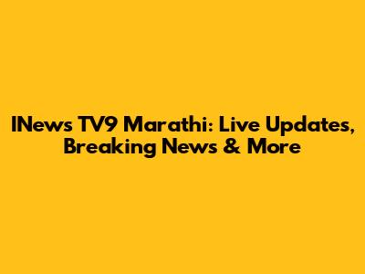 INews TV9 Marathi: Live Updates, Breaking News & More
