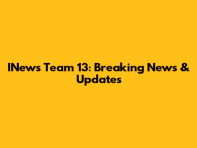 INews Team 13: Breaking News & Updates