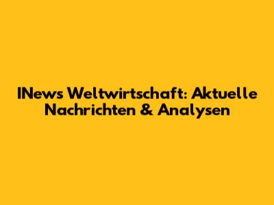 INews Weltwirtschaft: Aktuelle Nachrichten & Analysen