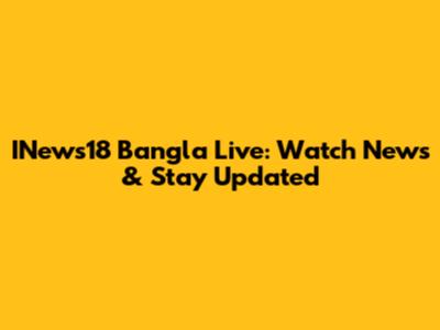INews18 Bangla Live: Watch News & Stay Updated