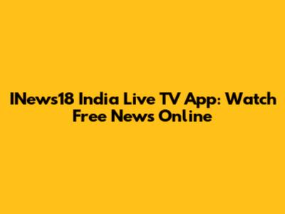 INews18 India Live TV App: Watch Free News Online