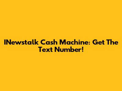 INewstalk Cash Machine: Get The Text Number!