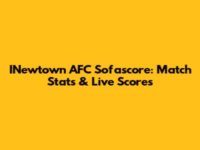 INewtown AFC Sofascore: Match Stats & Live Scores