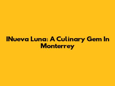 INueva Luna: A Culinary Gem In Monterrey