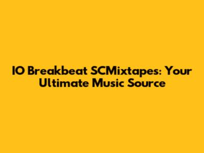 IO Breakbeat SCMixtapes: Your Ultimate Music Source