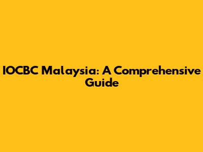 IOCBC Malaysia: A Comprehensive Guide