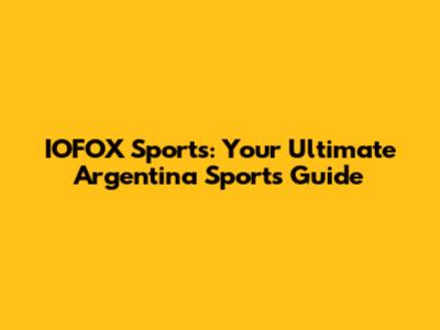 IOFOX Sports: Your Ultimate Argentina Sports Guide