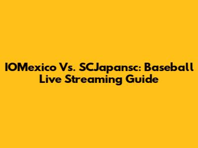 IOMexico Vs. SCJapansc: Baseball Live Streaming Guide