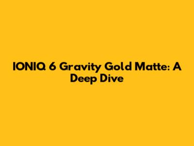 IONIQ 6 Gravity Gold Matte: A Deep Dive