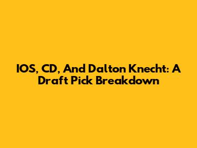 IOS, CD, And Dalton Knecht: A Draft Pick Breakdown